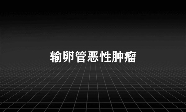 输卵管恶性肿瘤