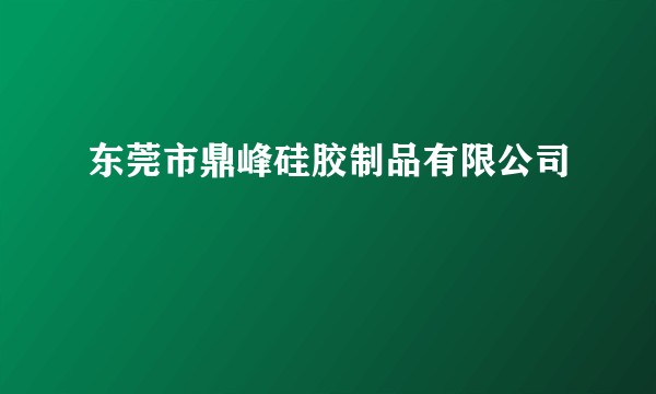 东莞市鼎峰硅胶制品有限公司