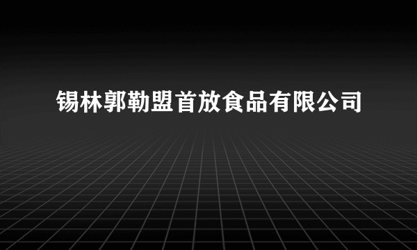 锡林郭勒盟首放食品有限公司