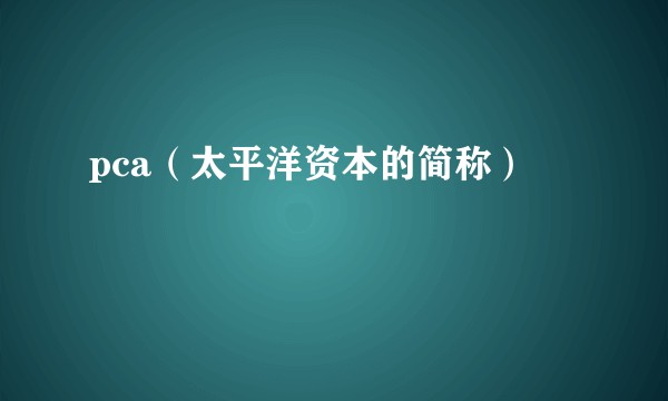 pca（太平洋资本的简称）