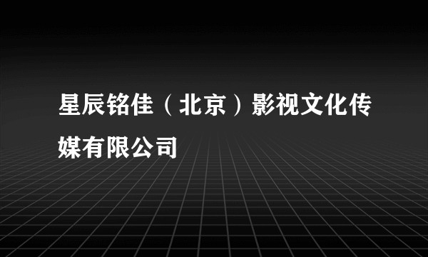星辰铭佳（北京）影视文化传媒有限公司