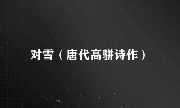 对雪（唐代高骈诗作）