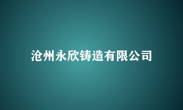 沧州永欣铸造有限公司