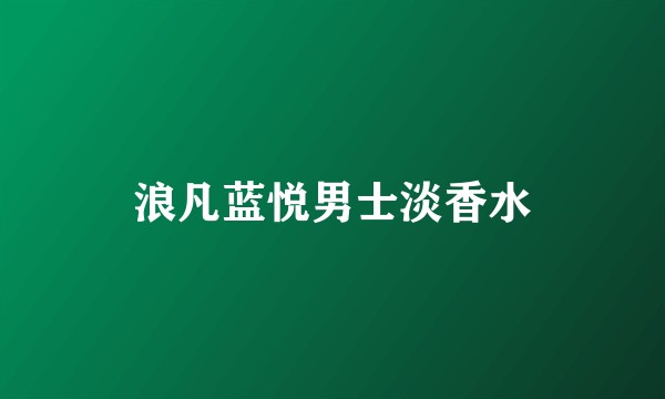 浪凡蓝悦男士淡香水