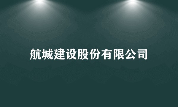 航城建设股份有限公司