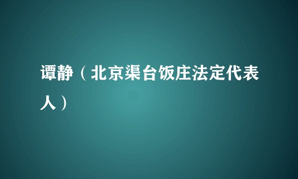 谭静（北京渠台饭庄法定代表人）