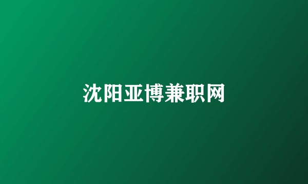 沈阳亚博兼职网