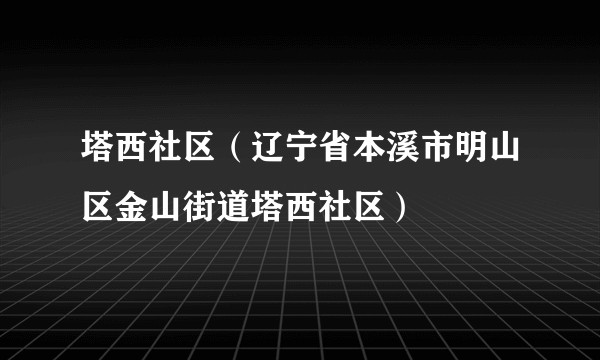 塔西社区(辽宁省本溪市明山区金山街道塔西社区)
