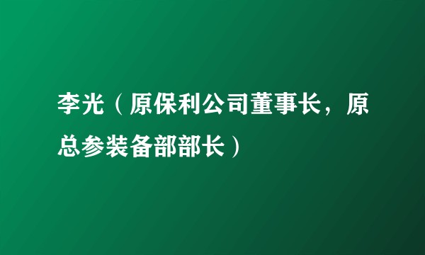李光(原保利公司董事长,原总参装备部部长)