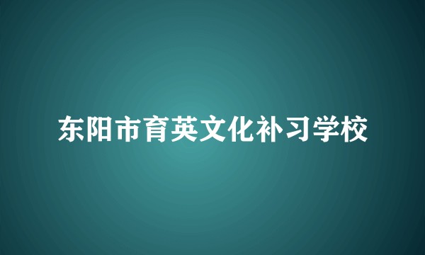 东阳市育英文化补习学校