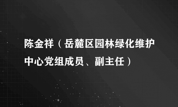 陈金祥(岳麓区园林绿化维护中心党组成员、副主任)
