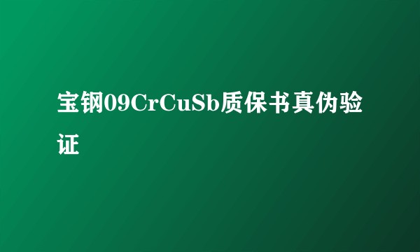宝钢09CrCuSb质保书真伪验证