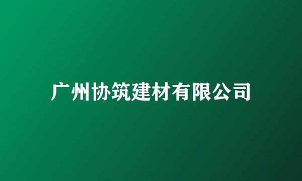 广州协筑建材有限公司