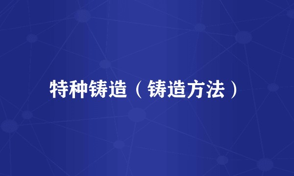 特种铸造（铸造方法）