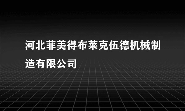河北菲美得布莱克伍德机械制造有限公司