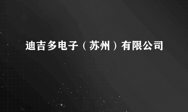 迪吉多电子（苏州）有限公司
