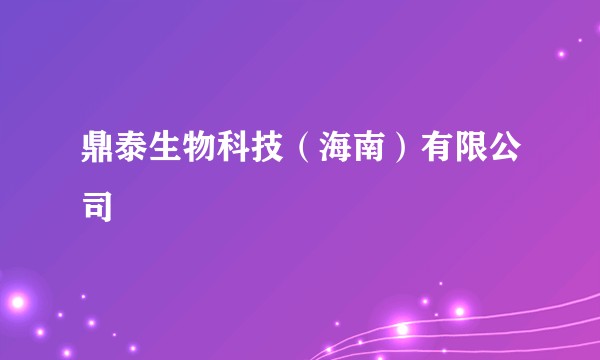 鼎泰生物科技(海南)有限公司