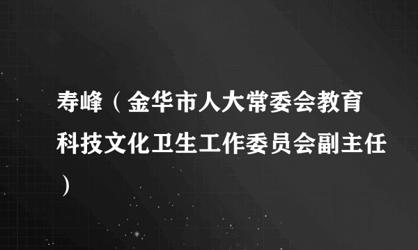 寿峰（金华市人大常委会教育科技文化卫生工作委员会副主任）