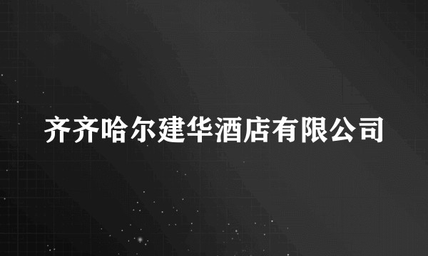 齐齐哈尔建华酒店有限公司