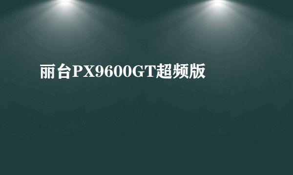 丽台PX9600GT超频版