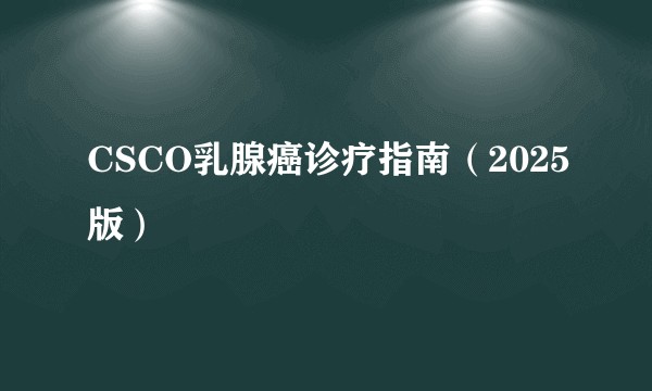 CSCO乳腺癌诊疗指南（2025版）