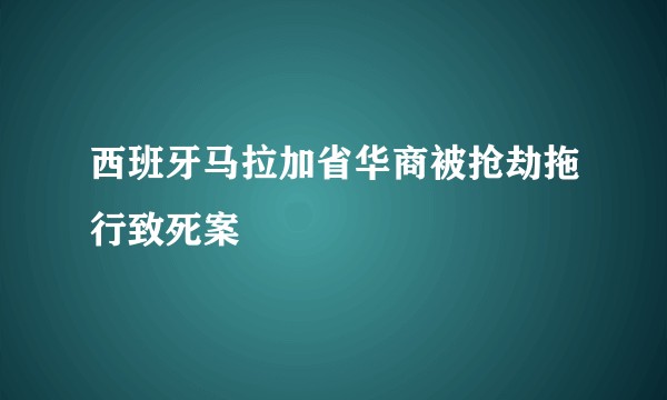 西班牙马拉加省华商被抢劫拖行致死案