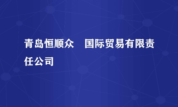 青岛恒顺众昇国际贸易有限责任公司