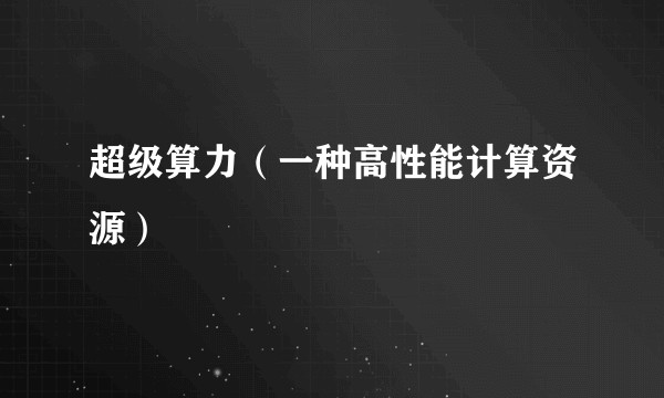 超级算力(一种高性能计算资源)