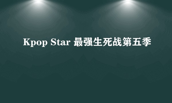 Kpop Star 最强生死战第五季