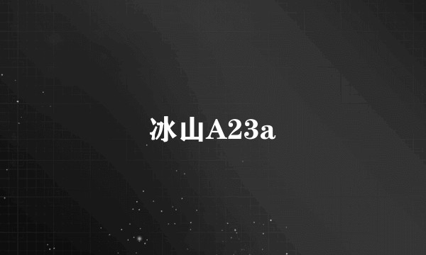 冰山A23a