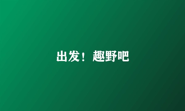 出发！趣野吧