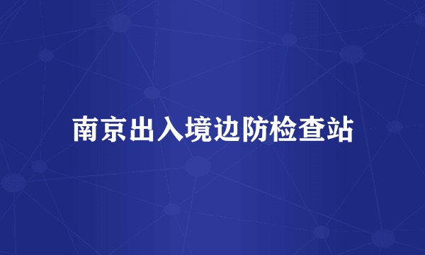 南京出入境边防检查站