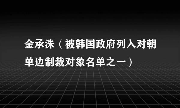 金承洙（被韩国政府列入对朝单边制裁对象名单之一）