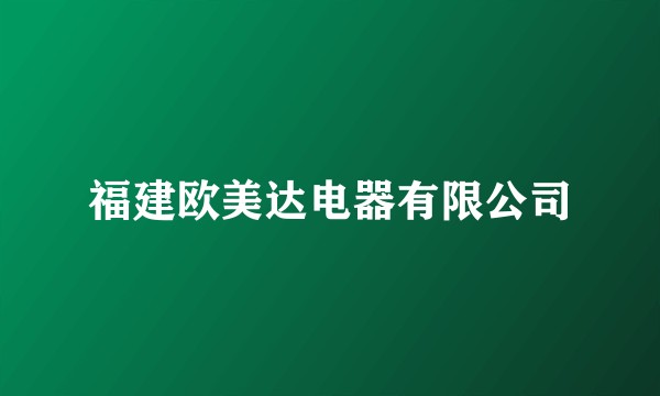 福建欧美达电器有限公司