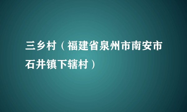 三乡村（福建省泉州市南安市石井镇下辖村）