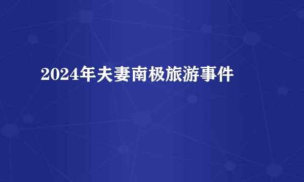 2024年夫妻南极旅游事件