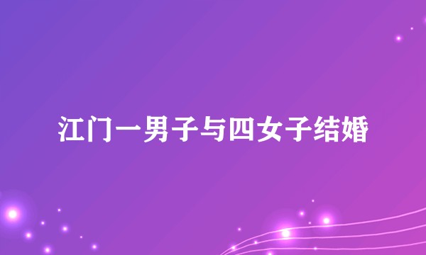 江门一男子与四女子结婚