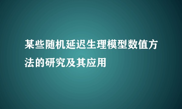 某些随机延迟生理模型数值方法的研究及其应用