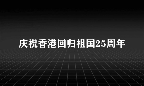 庆祝香港回归祖国25周年