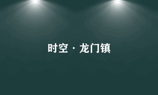 时空·龙门镇