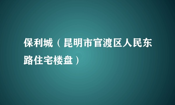 保利城（昆明市官渡区人民东路住宅楼盘）