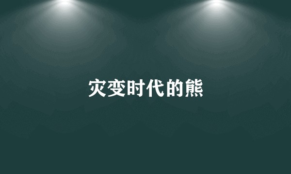 灾变时代的熊
