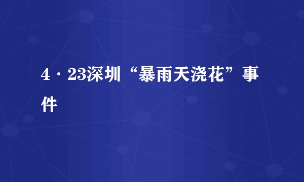 4·23深圳“暴雨天浇花”事件