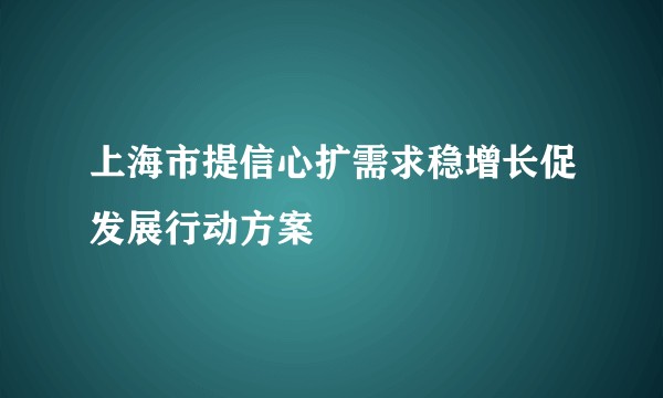 上海市提信心扩需求稳增长促发展行动方案