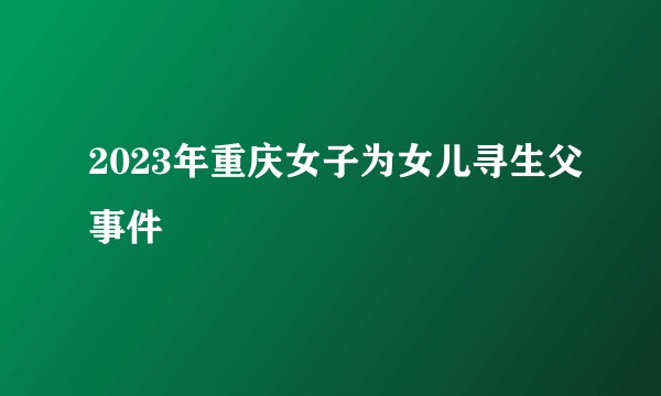 2023年重庆女子为女儿寻生父事件