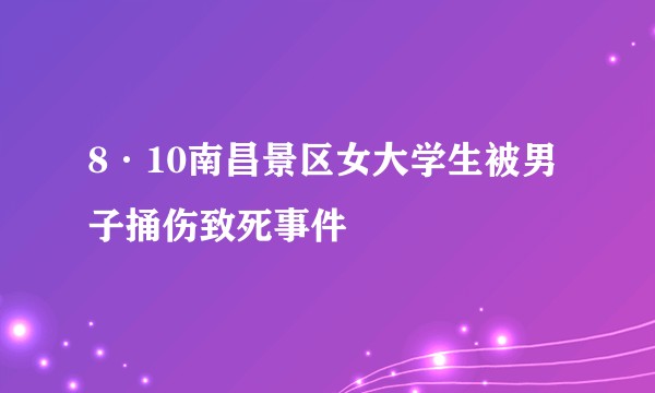 8·10南昌景区女大学生被男子捅伤致死事件