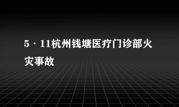 5·11杭州钱塘医疗门诊部火灾事故