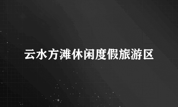 云水方滩休闲度假旅游区