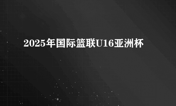 2025年国际篮联U16亚洲杯