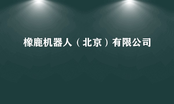 橡鹿机器人（北京）有限公司